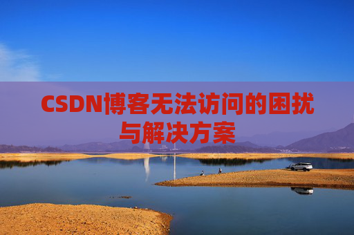CSDN博客无法访问的困扰与解决方案