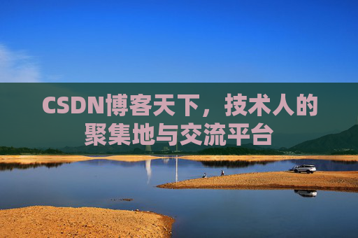 CSDN博客天下,技术人的聚集地与交流平台
